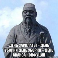  день зарплаты = день уборки день уборки = день аванса конфуций