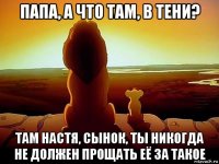 папа, а что там, в тени? там настя, сынок, ты никогда не должен прощать её за такое