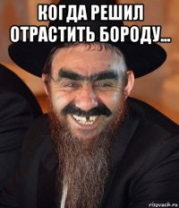 когда решил отрастить бороду... 