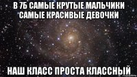 в 7б самые крутые мальчики самые красивые девочки наш класс проста классный