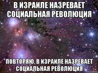 в израиле назревает социальная революция повторяю, в израиле назревает социальная революция