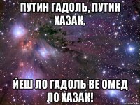 путин гадоль, путин хазак, йеш ло гадоль ве омед ло хазак!