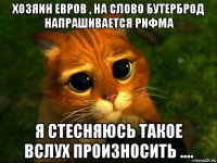 хозяин евров , на слово бутерброд напрашивается рифма я стесняюсь такое вслух произносить ....