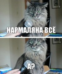 нармаляна всё а?