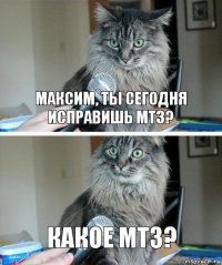 Максим, ты сегодня исправишь МТЗ? Какое МТЗ?