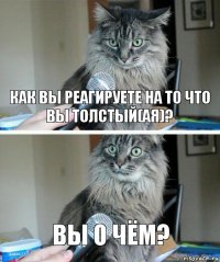 как вы реагируете на то что вы толстый(ая)? вы о чём?