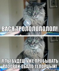 Вася:трололололол! я:ты будеш уже пробывать разорви-ебало:11 порцый!