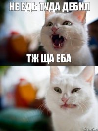 не едь туда дебил тж ща еба