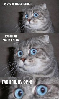 ууууууу кака какая рукожоп хватит есть гавняшку сри!