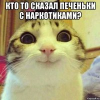 кто то сказал печеньки с наркотиками? 