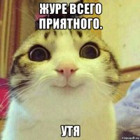 журе всего приятного. утя