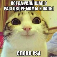 когда услышал в разговоре мамы и папы слово ps4