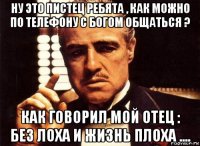 ну это пистец ребята , как можно по телефону с богом общаться ? как говорил мой отец : без лоха и жизнь плоха ....