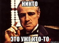 никто это уже кто-то