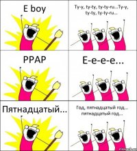 E boy Ty-y, ty-ty, ty-ty-ru...Ty-y, ty-ty, ty-ty-ru... PPAP E-e-e-e... Пятнадцатый... Год, пятнадцатый год... пятнадцатый год...