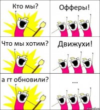 Кто мы? Офферы! Что мы хотим? Движухи! а гт обновили? ...