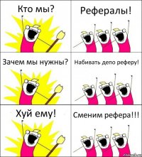 Кто мы? Рефералы! Зачем мы нужны? Набивать депо реферу! Хуй ему! Сменим рефера!!!