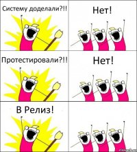 Систему доделали?!! Нет! Протестировали?!! Нет! В Релиз! 