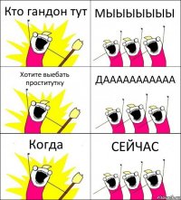 Кто гандон тут МЫЫЫЫЫЫЫ Хотите выебать проститутку ДААААААААААА Когда СЕЙЧАС