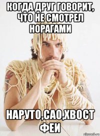 когда друг говорит, что не смотрел норагами наруто,сао,хвост феи