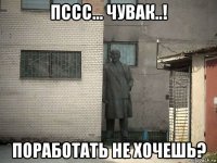 пссс... чувак..! поработать не хочешь?