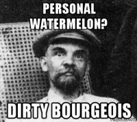 personal watermelon? dirty bourgeois