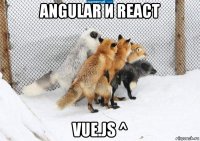 angular и react vue.js ^