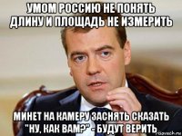 умом россию не понять длину и площадь не измерить минет на камеру заснять сказать "ну, как вам?" - будут верить