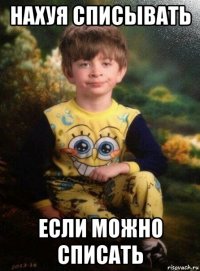 нахуя списывать если можно списать