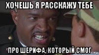 хочешь я расскажу тебе про шерифа, который смог