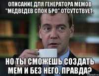 описание для генератора мемов "медведев спок бро" отсутствует, но ты сможешь создать мем и без него, правда?