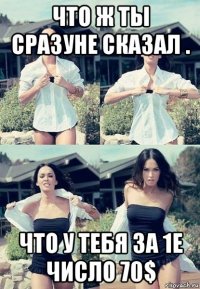 что ж ты сразуне сказал . что у тебя за 1е число 70$