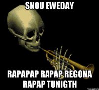 snou eweday rapapap rapap regona rapap tunigth