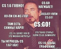 CS 1.6 говно! CS:GO Нагибает! Там есть скины! Карл! Ты играешь CS 1.6? Хах! Это такое старье! Купи CS:GO, бомжара! CS:GO! CS 1.6, боже! Как в это можно играть? CS 1.6, ыыы, графоний! Ку-Пи Си-Ис-Гоу! Заебал! Купи CS:GO!