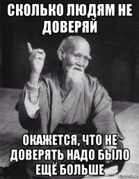 сколько людям не доверяй окажется, что не доверять надо было ещё больше