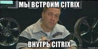 мы встроим citrix внутрь citrix