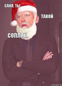 саня, ты такой сопляк.  