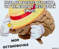 когда аня пытается объяснить, что "нет, извольте" несет другой смысл 