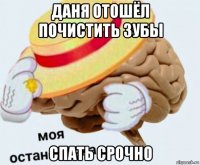 даня отошёл почистить зубы спать срочно