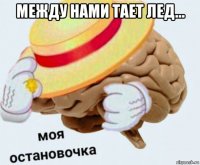 между нами тает лед... 