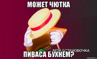 может чютка пиваса бухнём?