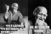 что я сделал,
что всё пошло не так,
почему стало плохо? ну, не совсем плохо...