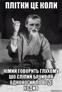 плітки це коли німий говорить глухому шо сліпий бачив як одноногий по воді ходив