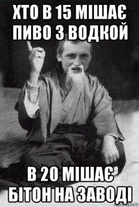 хто в 15 мішає пиво з водкой в 20 мішає бітон на заводі