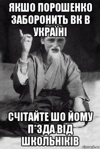 якшо порошенко заборонить вк в україні счітайте шо йому п*зда від школьніків