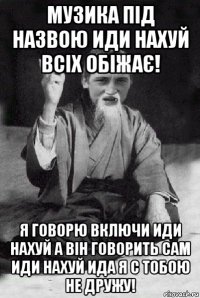 музика під назвою иди нахуй всіх обіжає! я говорю включи иди нахуй а він говорить сам иди нахуй ида я с тобою не дружу!