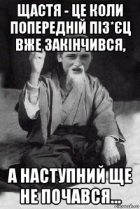 щастя - це коли попередній піз*єц вже закінчився, а наступний ще не почався...