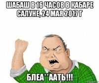 шабаш в 16 часов в кабаре салуне, 24 мая 2017 г блеа**аать!!!