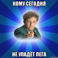 кому сегодня не упадёт лега