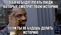 тебя не будут пугать люди которые смотрят твою историю если ты не будешь делать историю